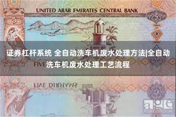 证券杠杆系统 全自动洗车机废水处理方法|全自动洗车机废水处理工艺流程