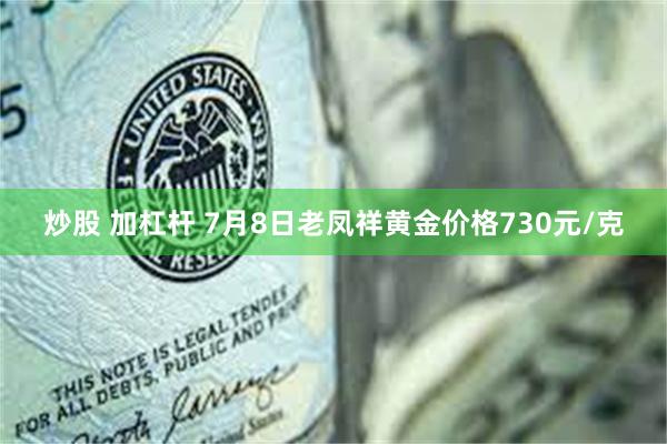 炒股 加杠杆 7月8日老凤祥黄金价格730元/克