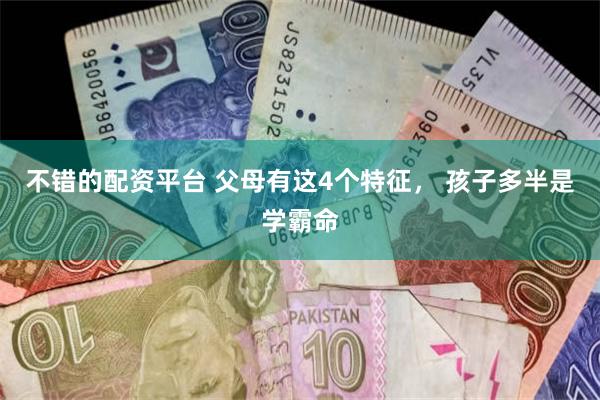 不错的配资平台 父母有这4个特征， 孩子多半是学霸命