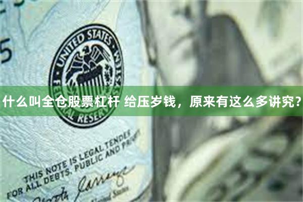 什么叫全仓股票杠杆 给压岁钱，原来有这么多讲究？