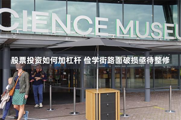 股票投资如何加杠杆 俭学街路面破损亟待整修