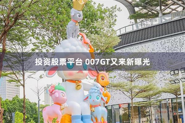 投资股票平台 007GT又来新曝光