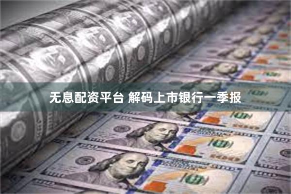 无息配资平台 解码上市银行一季报
