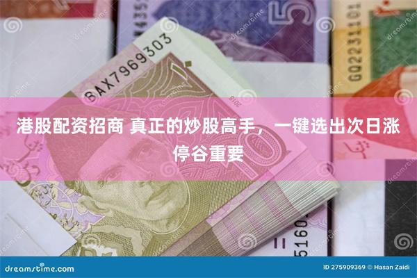 港股配资招商 真正的炒股高手，一键选出次日涨停谷重要