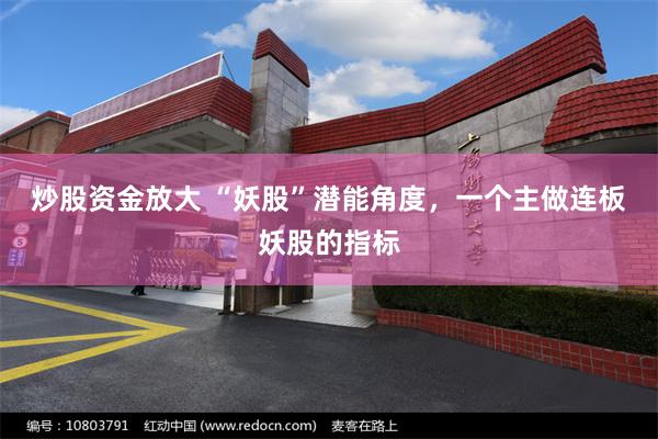 炒股资金放大 “妖股”潜能角度，一个主做连板妖股的指标
