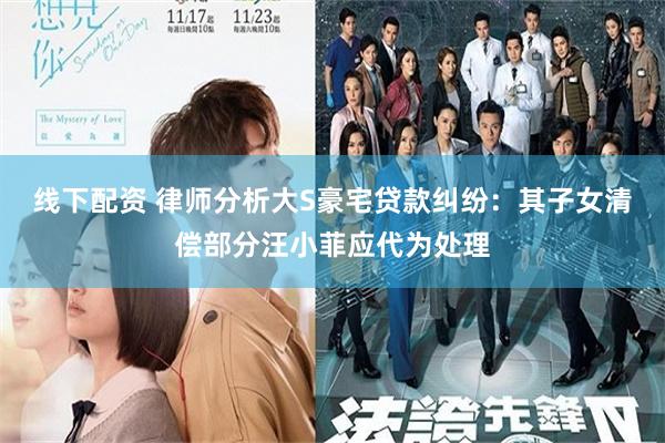 线下配资 律师分析大S豪宅贷款纠纷：其子女清偿部分汪小菲应代为处理