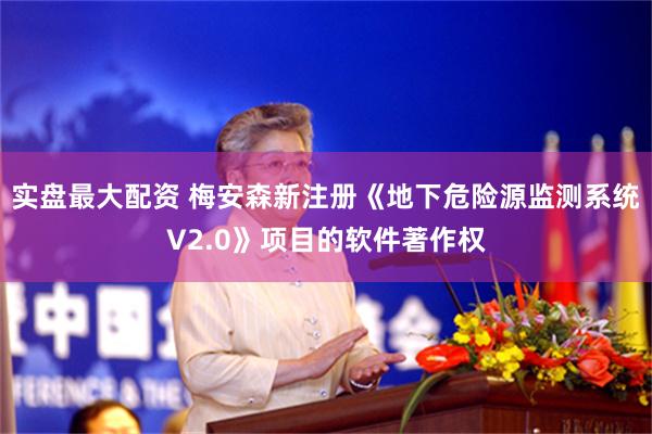实盘最大配资 梅安森新注册《地下危险源监测系统V2.0》项目的软件著作权