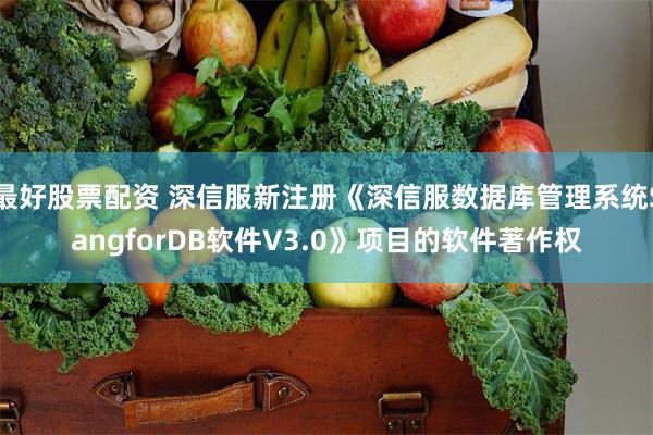 最好股票配资 深信服新注册《深信服数据库管理系统SangforDB软件V3.0》项目的软件著作权