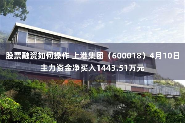 股票融资如何操作 上港集团（600018）4月10日主力资金净买入1443.51万元
