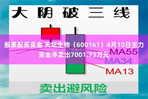 股票配资资金 天坛生物（600161）4月10日主力资金净卖出7001.73万元