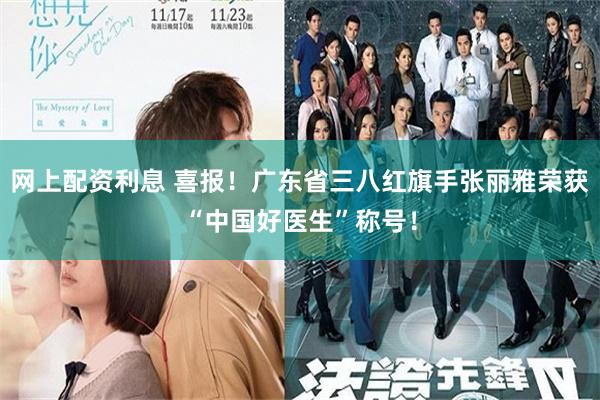 网上配资利息 喜报！广东省三八红旗手张丽雅荣获“中国好医生”称号！