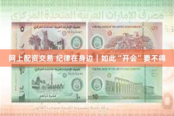 网上配资交易 纪律在身边｜如此“开会”要不得