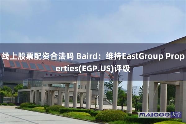 线上股票配资合法吗 Baird：维持EastGroup Properties(EGP.US)评级
