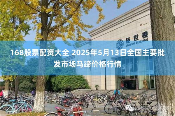 168股票配资大全 2025年5月13日全国主要批发市场马蹄价格行情