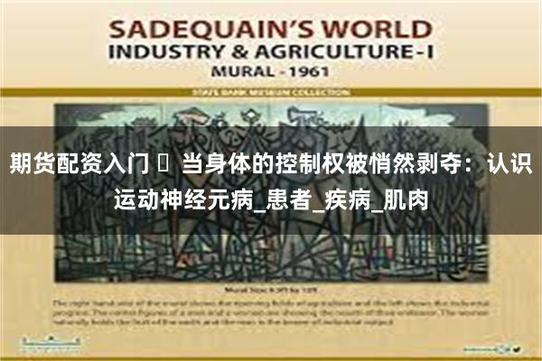 期货配资入门 ​当身体的控制权被悄然剥夺：认识运动神经元病_患者_疾病_肌肉