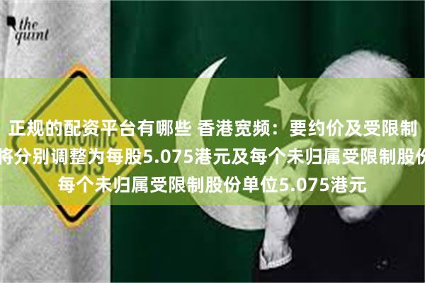 正规的配资平台有哪些 香港宽频：要约价及受限制股份单位要约价将分别调整为每股5.075港元及每个未归属受限制股份单位5.075港元