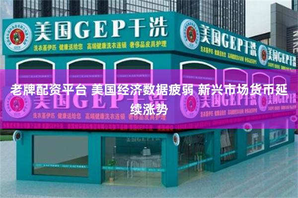 老牌配资平台 美国经济数据疲弱 新兴市场货币延续涨势