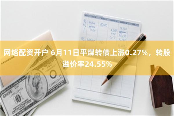 网络配资开户 6月11日平煤转债上涨0.27%，转股溢价率24.55%