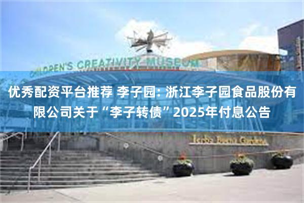 优秀配资平台推荐 李子园: 浙江李子园食品股份有限公司关于“李子转债”2025年付息公告