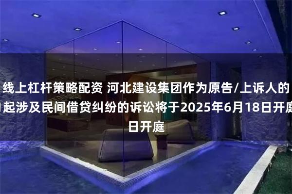 线上杠杆策略配资 河北建设集团作为原告/上诉人的1起涉及民间借贷纠纷的诉讼将于2025年6月18日开庭