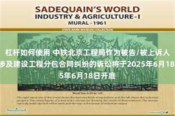 杠杆如何使用 中铁北京工程局作为被告/被上诉人的1起涉及建设工程分包合同纠纷的诉讼将于2025年6月18日开庭
