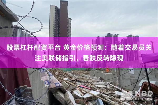 股票杠杆配资平台 黄金价格预测：随着交易员关注美联储指引，看跌反转隐现