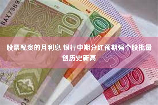 股票配资的月利息 银行中期分红预期强个股批量创历史新高