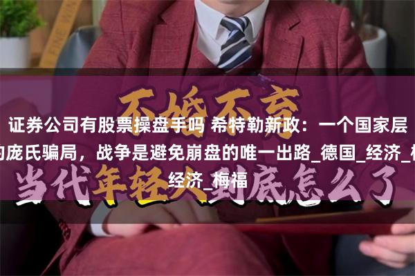 证券公司有股票操盘手吗 希特勒新政：一个国家层面的庞氏骗局，战争是避免崩盘的唯一出路_德国_经济_梅福