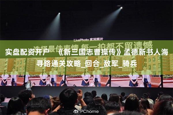 实盘配资开户   《新三国志曹操传》孟德新书人海寻路通关攻略_回合_敌军_骑兵