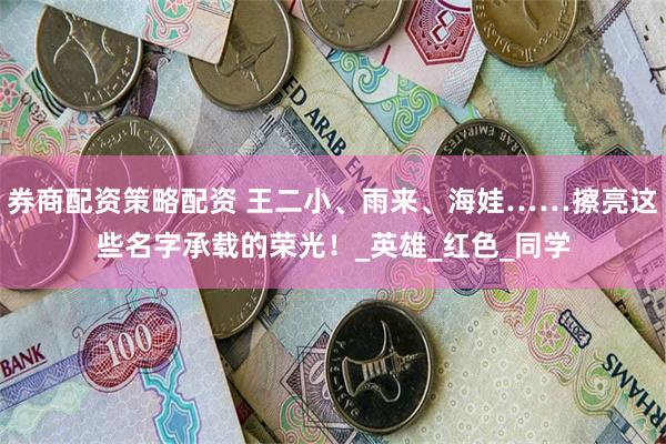 券商配资策略配资 王二小、雨来、海娃……擦亮这些名字承载的荣光！_英雄_红色_同学