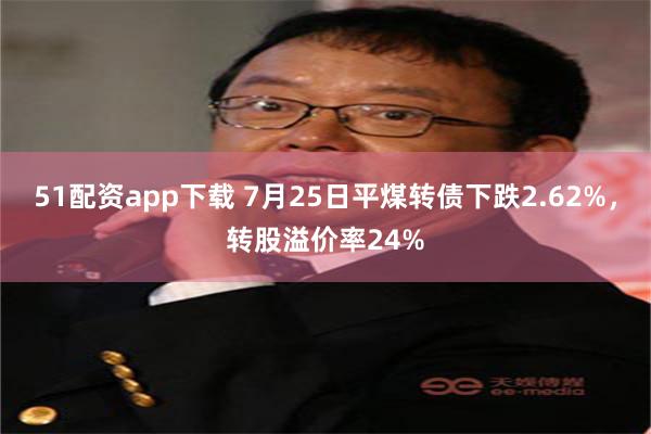 51配资app下载 7月25日平煤转债下跌2.62%，转股溢价率24%