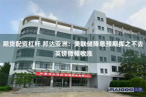 期货配资杠杆 邦达亚洲：美联储降息预期挥之不去 英镑微幅收涨