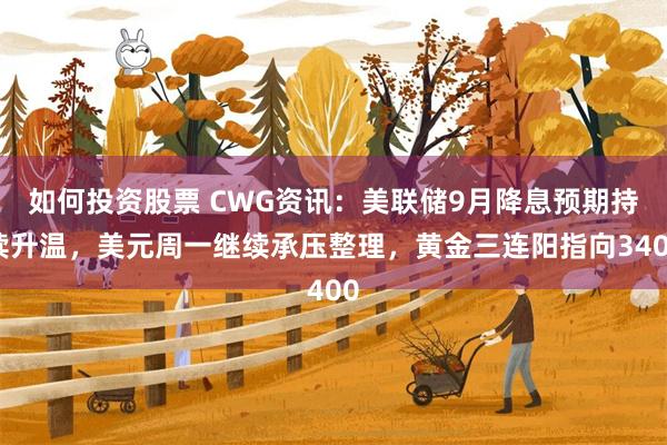 如何投资股票 CWG资讯：美联储9月降息预期持续升温，美元周一继续承压整理，黄金三连阳指向3400