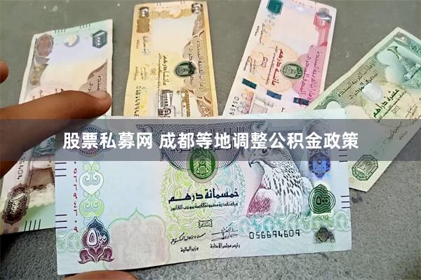 股票私募网 成都等地调整公积金政策