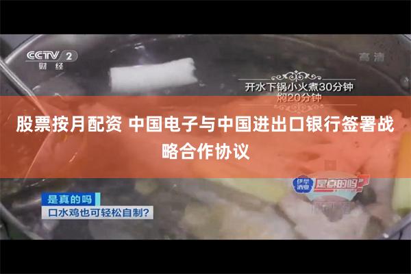 股票按月配资 中国电子与中国进出口银行签署战略合作协议