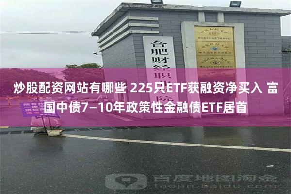 炒股配资网站有哪些 225只ETF获融资净买入 富国中债7—10年政策性金融债ETF居首
