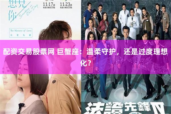配资交易股票网 巨蟹座：温柔守护，还是过度理想化？