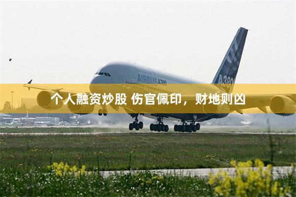 个人融资炒股 伤官佩印，财地则凶