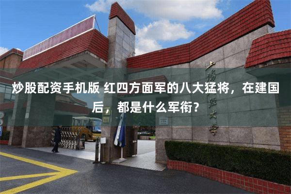 炒股配资手机版 红四方面军的八大猛将，在建国后，都是什么军衔？
