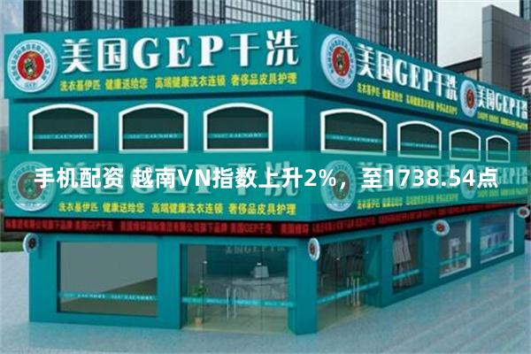 手机配资 越南VN指数上升2%，至1738.54点